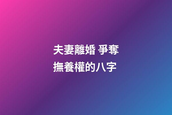 夫妻離婚 爭奪撫養權的八字